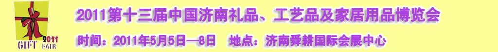 2011第十三屆山東禮品、工藝品及家居用品（濟南）博覽會山東禮品、工藝品、家居用品（濟南）博覽會