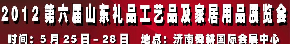 2012第六屆山東禮品、工藝品及家居用品（濟(jì)南）博覽會