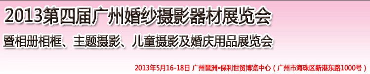 2013第四屆廣州婚紗攝影器件展覽會暨相冊相框、主題攝影及兒童攝影、婚慶用品展覽會