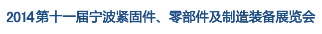 2014第11屆寧波緊固件、零部件及制造裝備展覽會(huì)