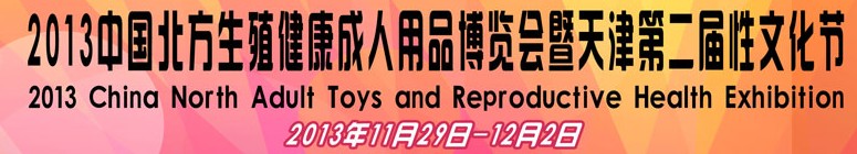 2013中國北方生殖健康成人用品博覽會暨天津第二屆性文化節(jié)