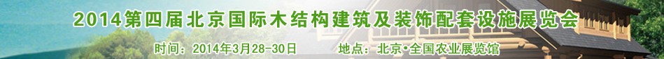 2014第四屆北京國(guó)際木結(jié)構(gòu)建筑及裝飾配套設(shè)施展覽會(huì)