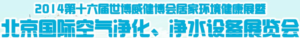 2014第十六屆世博威健博會居家環(huán)境健康展暨北京國際空氣凈化、凈水設(shè)備展覽會