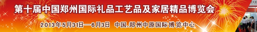 2013第十屆中國鄭州國際禮品工藝品及家居精品博覽會