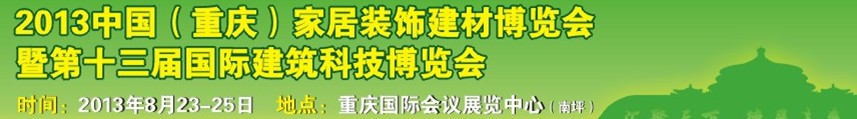 2013中國（重慶）家居裝飾建材博覽會(huì)暨第十三屆國際建筑科技博覽會(huì)