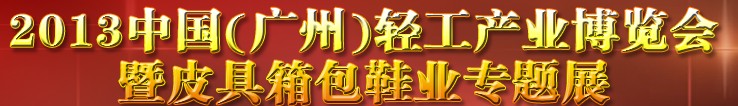 2013中國(guó)（廣州）輕工產(chǎn)業(yè)博覽會(huì)暨皮具、箱包、鞋業(yè)出口商品交易會(huì)