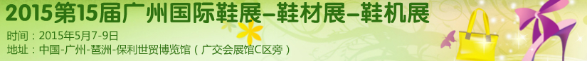 2015第十五屆廣州國(guó)際鞋展、鞋材展、鞋機(jī)展