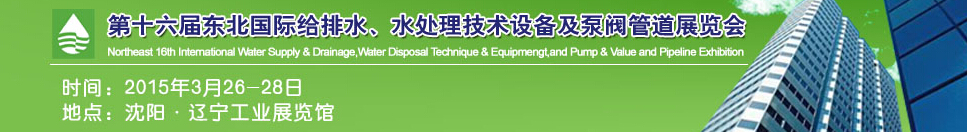 2015第十六屆中國東北國際給排水、水處理技術(shù)設備及泵、閥、管道展覽會（沈陽）