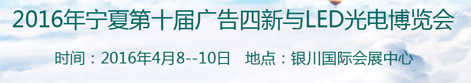 2016寧夏第十屆國際廣告四新與傳媒博覽會(huì)暨第九屆LED及城市景觀照明技術(shù)博覽會(huì)