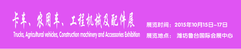 2015卡車、農(nóng)用車、工程機械及配件展------中國(濰坊）國際裝備制造業(yè)博覽會