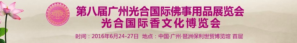 2016第八屆廣州光合國(guó)際佛事用品展覽會(huì)<br>光合國(guó)際香文化博覽會(huì)