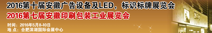 2016第十屆安徽廣告設備及LED、標識標牌展覽會<br>2016第七屆安徽印刷包裝工業(yè)展覽會