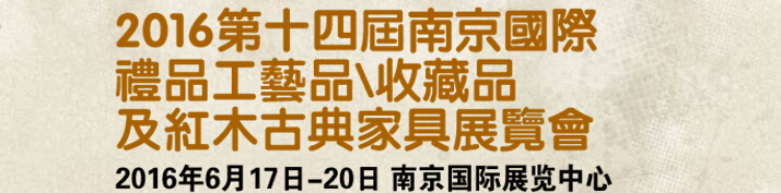 2016第十四屆南京國際禮品工藝品、藝術(shù)收藏品及紅木家具博覽會(huì)